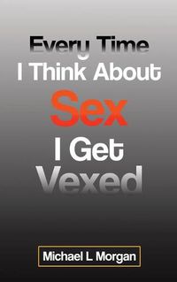 Cover image for Every Time I Think About Sex I Get Vexed