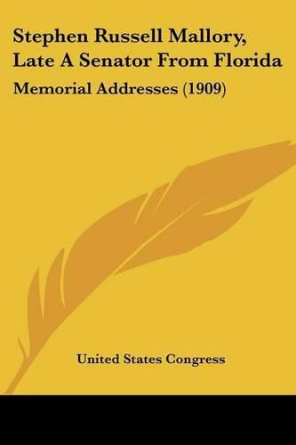 Cover image for Stephen Russell Mallory, Late a Senator from Florida: Memorial Addresses (1909)