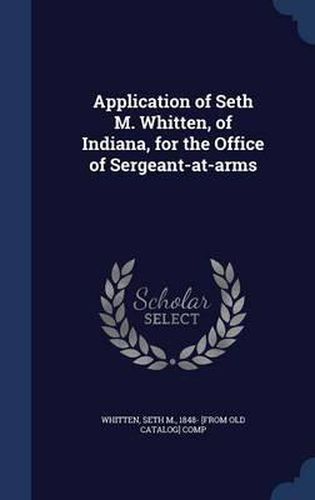 Application of Seth M. Whitten, of Indiana, for the Office of Sergeant-At-Arms