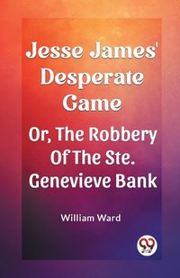 Cover image for Jesse James' Desperate Game Or, The Robbery Of The Ste. Genevieve Bank