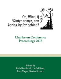 Cover image for Oh, Wind, if Winter comes, can Spring be far behind?: Charleston Conference Proceedings, 2018