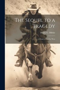 Cover image for The Sequel to a Tragedy; a Story of the Far West