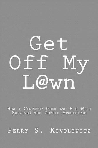 Cover image for Get Off My L@wn: How a Computer Geek and His Wife Survived the Zombie Apocalypse