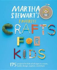 Cover image for Martha Stewart's Favorite Crafts for Kids: 175 Projects for Kids of All Ages to Create, Build, Design, Explore, and Share