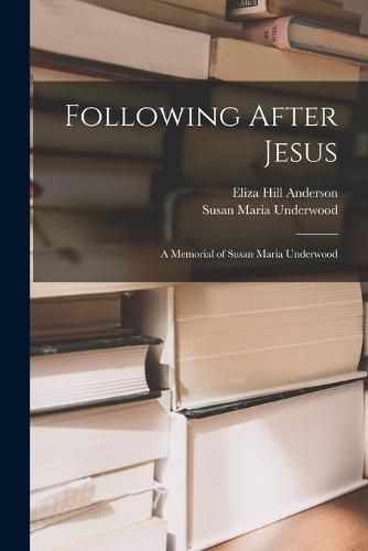 Cover image for Following After Jesus: a Memorial of Susan Maria Underwood