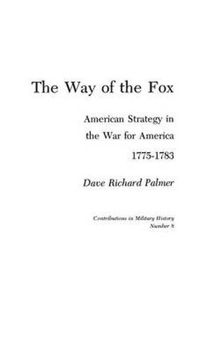 The Way of the Fox: American Strategy in The War for America, 1775-1783