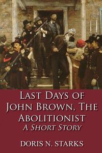 Cover image for Last Days of John Brown, The Abolitionist: A Short Story