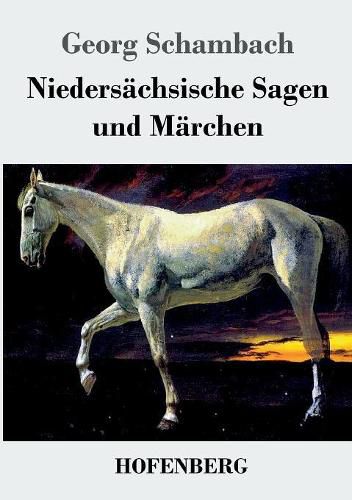 Cover image for Niedersachsische Sagen und Marchen: Aus dem Munde des Volkes gesammelt und mit Anmerkungen und Abhandlungen herausgegeben