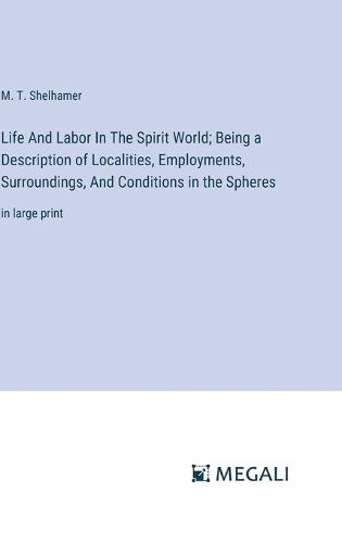 Cover image for Life And Labor In The Spirit World; Being a Description of Localities, Employments, Surroundings, And Conditions in the Spheres