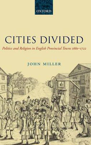 Cover image for Cities Divided: Politics and Religion in English Provincial Towns 1660-1722