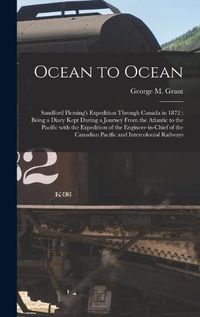 Cover image for Ocean to Ocean [microform]: Sandford Fleming's Expedition Through Canada in 1872: Being a Diary Kept During a Journey From the Atlantic to the Pacific With the Expedition of the Engineer-in-chief of the Canadian Pacific and Intercolonial Railways