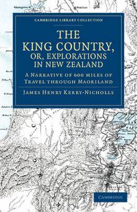 Cover image for The King Country, or, Explorations in New Zealand: A Narrative of 600 miles of Travel through Maoriland