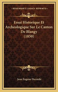 Cover image for Essai Historique Et Archeologique Sur Le Canton de Blangy (1850)