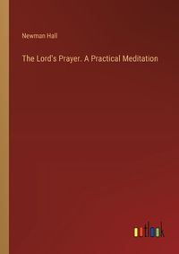 Cover image for The Lord's Prayer. A Practical Meditation