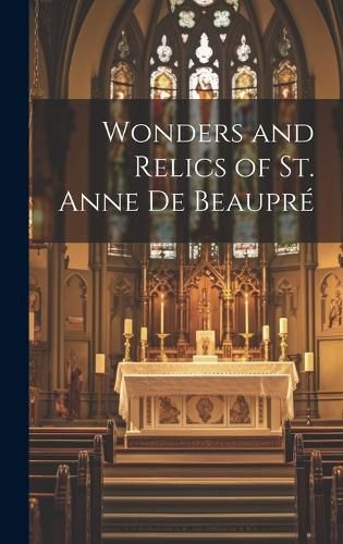 Cover image for Wonders and Relics of St. Anne De Beaupre [microform]