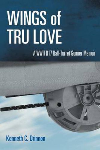 Cover image for Wings of Tru Love: A WWII B17 Ball-Turret Gunner Memoir