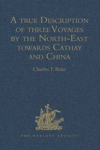 Cover image for A true Description of three Voyages by the North-East towards Cathay and China, undertaken by the Dutch in the Years 1594, 1595, and 1596, by Gerrit de Veer