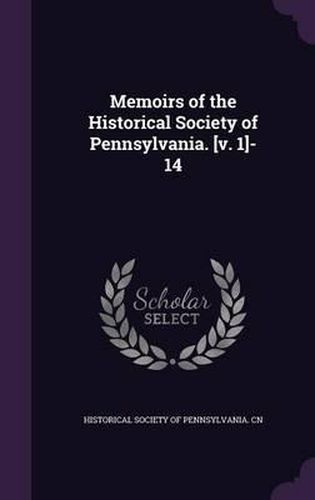 Memoirs of the Historical Society of Pennsylvania. [V. 1]-14