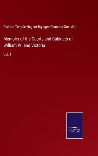 Cover image for Memoirs of the Courts and Cabinets of William IV. and Victoria: Vol. I