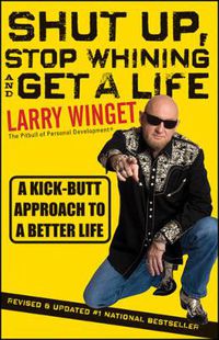 Cover image for Shut Up, Stop Whining, and Get a Life: A Kick-butt Approach to a Better Life