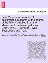 Cover image for Lake Victoria; a narrative of explorations in search of the source of the Nile. Compiled from the Memoirs of Captains Speke and Grant, by G. C. Swayne. [With illustrations and map.]