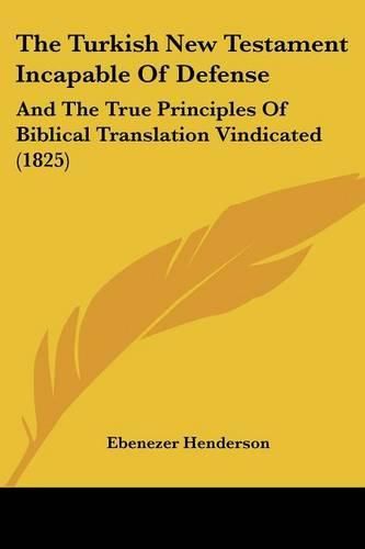 The Turkish New Testament Incapable of Defense: And the True Principles of Biblical Translation Vindicated (1825)