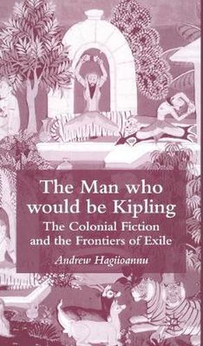 Cover image for The Man Who Would Be Kipling: The Colonial Fiction and the Frontiers of Exile