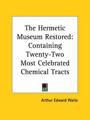 Cover image for The Hermetic Museum Restored: Containing Twenty-Two Most Celebrated Chemical Tracts