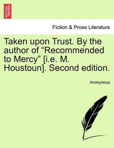 Cover image for Taken Upon Trust. by the Author of  Recommended to Mercy  [I.E. M. Houstoun]. Second Edition.