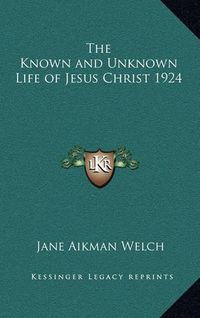 Cover image for The Known and Unknown Life of Jesus Christ 1924