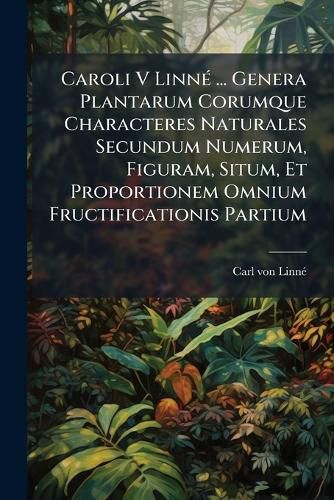 Cover image for Caroli V Linn ... Genera Plantarum Corumque Characteres Naturales Secundum Numerum, Figuram, Situm, Et Proportionem Omnium Fructificationis Partium