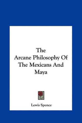 Cover image for The Arcane Philosophy of the Mexicans and Maya the Arcane Philosophy of the Mexicans and Maya
