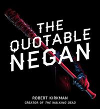 Cover image for The Quotable Negan: Warped Witticisms and Obscene Observations from The Walking Dead's Most Iconic Villain