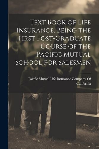 Cover image for Text Book of Life Insurance, Being the First Post-graduate Course of the Pacific Mutual School for Salesmen