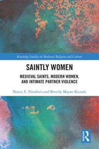 Cover image for Saintly Women: Medieval Saints, Modern Women, and Intimate Partner Violence