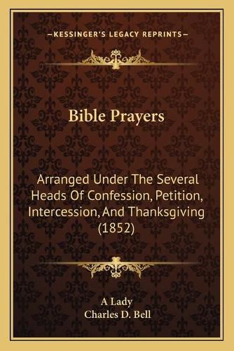 Bible Prayers: Arranged Under the Several Heads of Confession, Petition, Intercession, and Thanksgiving (1852)