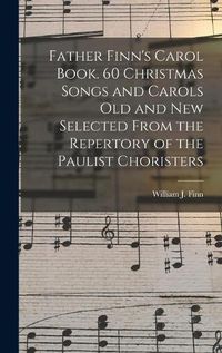Cover image for Father Finn's Carol Book. 60 Christmas Songs and Carols Old and New Selected From the Repertory of the Paulist Choristers