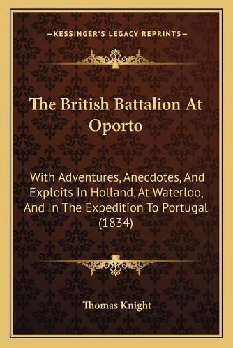 The British Battalion at Oporto: With Adventures, Anecdotes, and Exploits in Holland, at Waterloo, and in the Expedition to Portugal (1834)