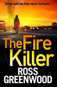 Cover image for The Fire Killer: The BRAND NEW edge-of-your-seat crime thriller from Ross Greenwood for 2022