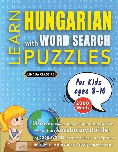 Cover image for LEARN HUNGARIAN WITH WORD SEARCH PUZZLES FOR KIDS 8 - 10 - Discover How to Improve Foreign Language Skills with a Fun Vocabulary Builder. Find 2000 Words to Practice at Home - 100 Large Print Puzzle Games - Teaching Material, Study Activity Workbook