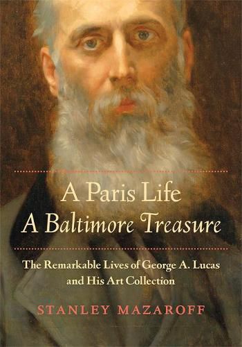 Cover image for A Paris Life, A Baltimore Treasure: The Remarkable Lives of George A. Lucas and His Art Collection