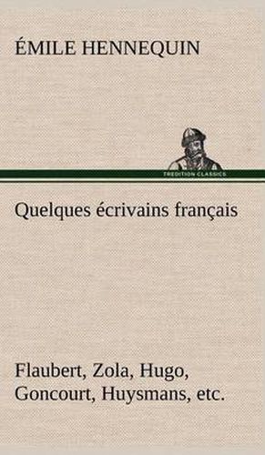 Quelques ecrivains francais Flaubert, Zola, Hugo, Goncourt, Huysmans, etc.