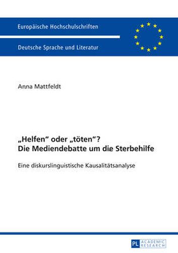 Helfen  Oder  Toeten ? Die Mediendebatte Um Die Sterbehilfe: Eine Diskurslinguistische Kausalitaetsanalyse. Mit Einem Vorwort Von Prof. Dr. Ekkehard Felder