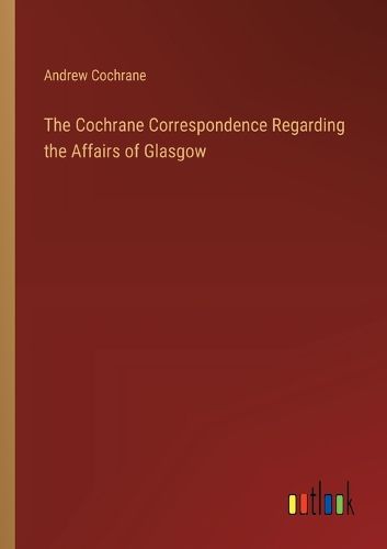 Cover image for The Cochrane Correspondence Regarding the Affairs of Glasgow