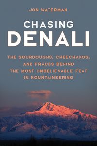 Cover image for Chasing Denali: The Sourdoughs, Cheechakos, and Frauds behind the Most Unbelievable Feat in Mountaineering