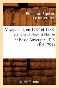 Cover image for Voyage Fait, En 1787 Et 1788, Dans La CI-Devant Haute Et Basse Auvergne. T. 3 (Ed.1794)