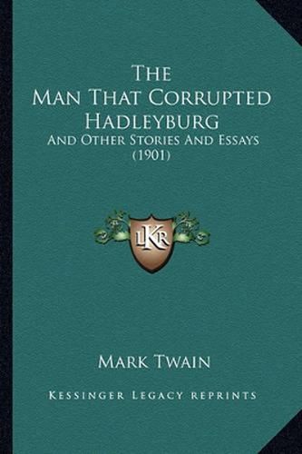 Cover image for The Man That Corrupted Hadleyburg the Man That Corrupted Hadleyburg: And Other Stories and Essays (1901) and Other Stories and Essays (1901)