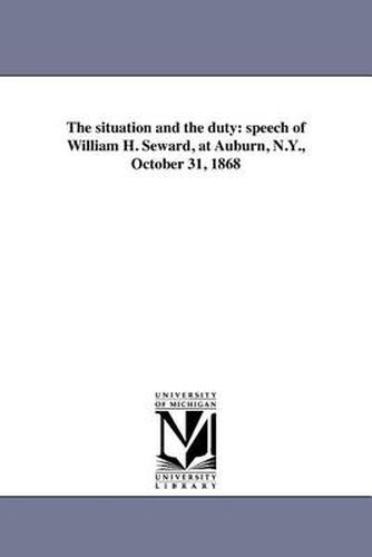 Cover image for The Situation and the Duty: Speech of William H. Seward, at Auburn, N.Y., October 31, 1868