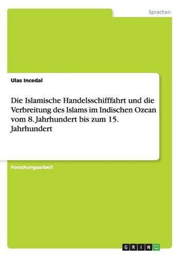 Cover image for Die Islamische Handelsschifffahrt und die Verbreitung des Islams im Indischen Ozean vom 8. Jahrhundert bis zum 15. Jahrhundert