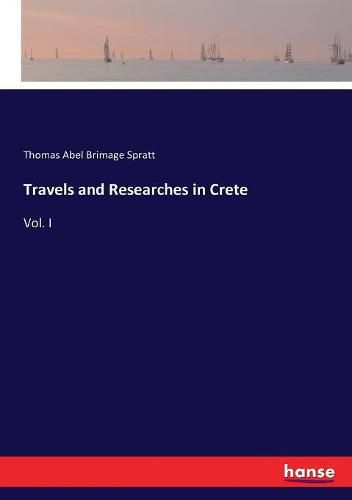 Travels and Researches in Crete: Vol. I